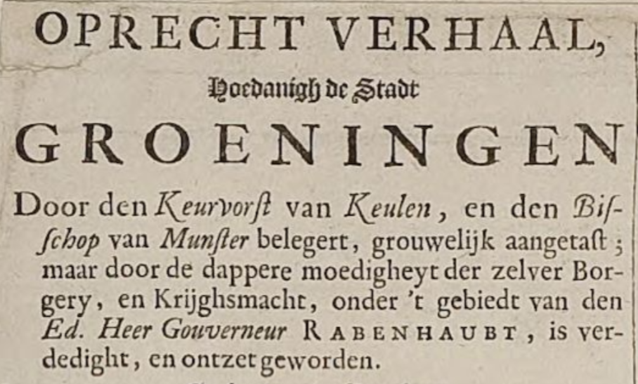 Figuur 1: Detail van De belegringh van Groeningen. ‘Oprecht verhaal, hoedanigh de Stadt Groeningen Door den Keurvorst van Keulen, en den Bisschop van Munster belegert, grouwelijk aangetast; maar door de dappere moedigheyt der zelver Bor-gery, en Krijghsmacht, onder ’t gebiedt van den Ed. Heer Gouverneur Rabenhaubt, is verdedight, en ontzet geworden.’