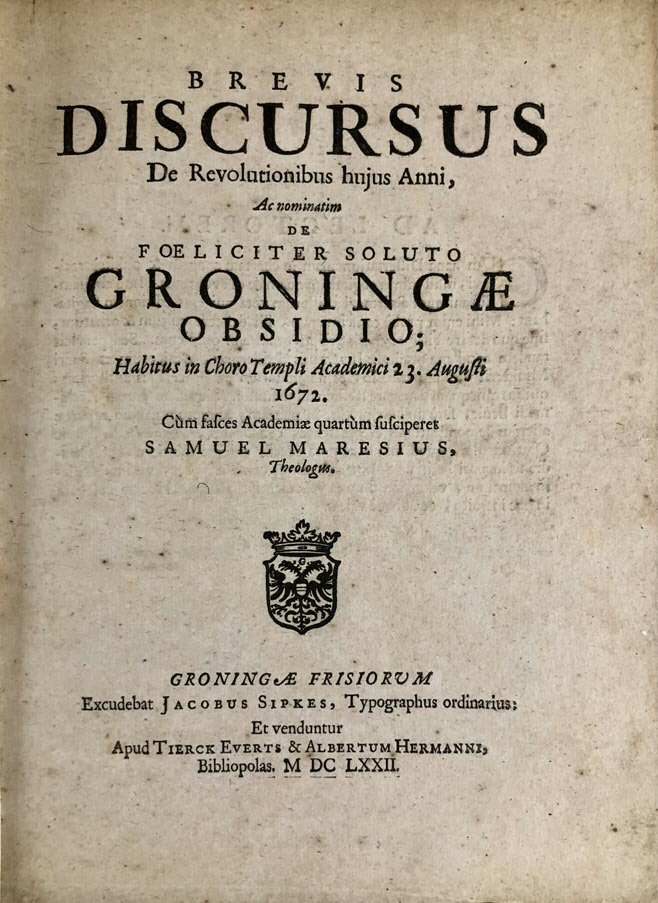 Ill. 7: Samuel Maresius, ‘Brevis Discursus De Revolutioni-bus hujus Anni, Ac nominatim de foeliciter soluto Gro-ningae obsidio’ (Groningae Frisiorum: Jacobus Sipkes, 1672). UGL, BACKER 384