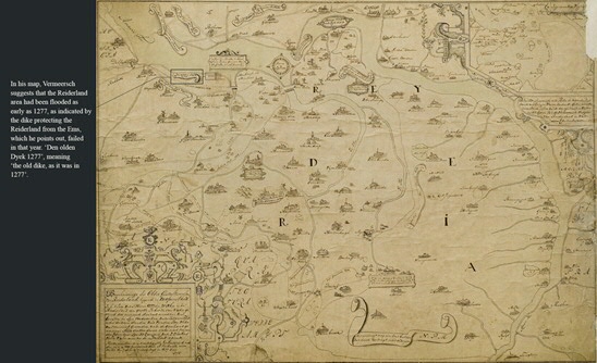 slide 8: Emmius was not the first to map Ostfriesland. In 1574, Jacob Vermeersch pre-ceded him with a map of Ostfriesland that became widely used. The Emden city council had commissioned Vermeersch to create a map of Ostfriesland, in-cluding the Reiderland (now ‘Dollard’), an area whose history he obscured by shrouding it in myth. He suggested that it was lost to the sea in 1277, but in reality it was submerged as late as 1509.