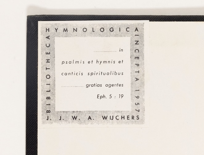 9. Ex libris J.J.W.A. Wijchers, Bibliotheca Hymnologica Incepta, 1957. Dit is het vaste ex libris dat Wijchers in 20-30% van zijn boeken aanbracht. De tekst van Efeziërs 5:19 luidt: In psalmis, et hymnis, et canticis spiritualibus, cantantes et psallentes in cordibus vestris Domino. En Ephesiers 5:20: gratias agentes semper... Ofwel: (19) Zing met elkaar psalmen, hymnen en liederen die de Geest u ingeeft. Zing en jubel met heel uw hart voor de Heer. (20) En dank voor altijd…