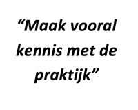 "Maak vooral kennis met de praktijk"