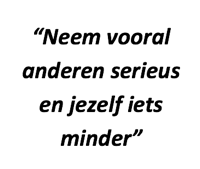 "Neem vooral anderen serieus en jezelf iets minder"