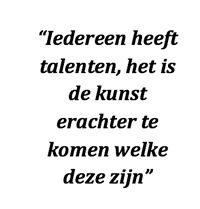 "Iedereen heeft talenten, het is de kunst erachter te komen welke deze zijn"